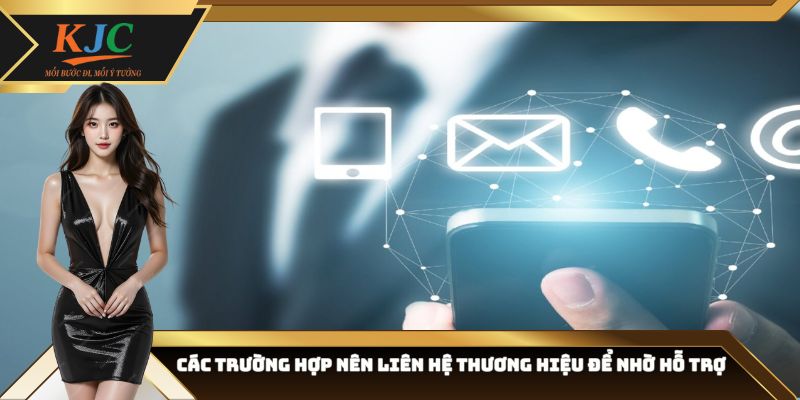 Các trường hợp nên liên hệ thương hiệu để nhờ hỗ trợ