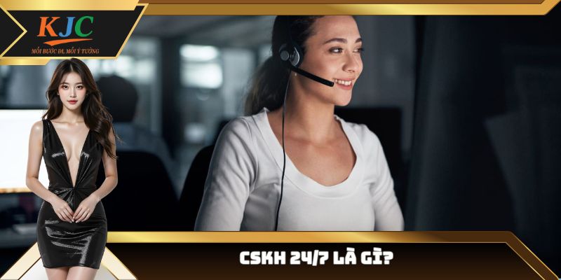 CSKH 24/7 là gì?