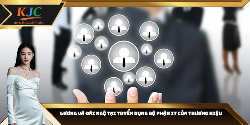 Lương và đãi ngộ tại tuyển dụng bộ phận IT của thương hiệu