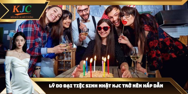 Lý do đại tiệc sinh nhật KJC trở nên hấp dẫn