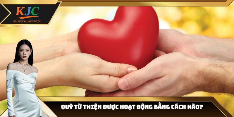 Quỹ từ thiện được hoạt động bằng cách nào?